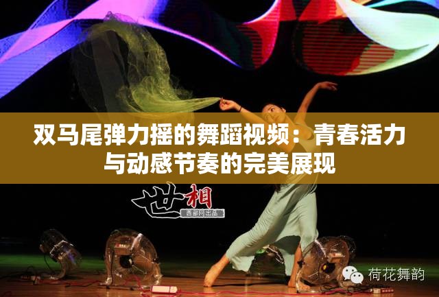 双马尾弹力摇的舞蹈视频：青春活力与动感节奏的完美展现