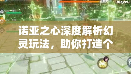 诺亚之心深度解析幻灵玩法，助你打造个性化专属战斗伙伴