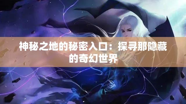 神秘之地的秘密入口：探寻那隐藏的奇幻世界