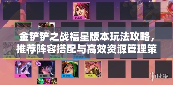 金铲铲之战福星版本玩法攻略，推荐阵容搭配与高效资源管理策略