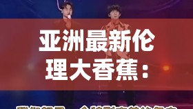 亚洲最新伦理大香蕉：揭示亚洲性伦理的秘密