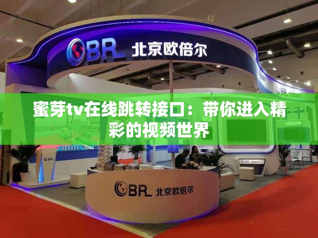 蜜芽tv在线跳转接口：带你进入精彩的视频世界