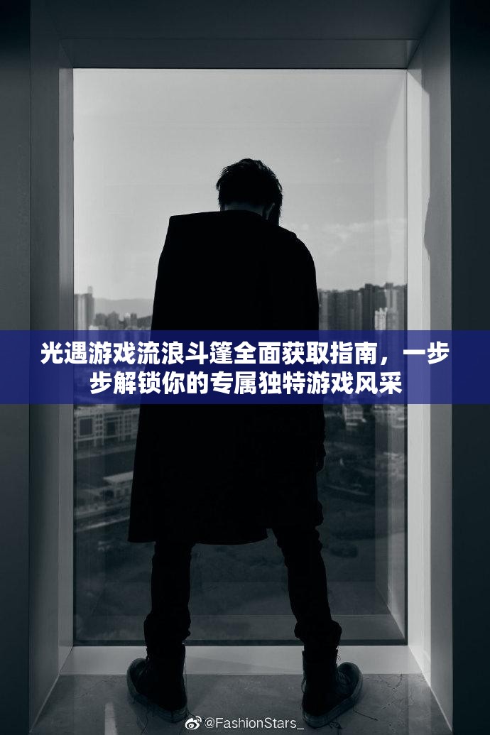 光遇游戏流浪斗篷全面获取指南，一步步解锁你的专属独特游戏风采