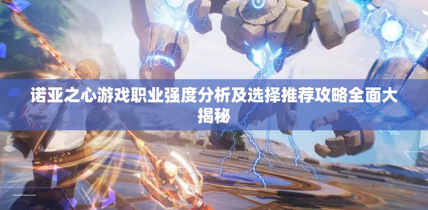 诺亚之心游戏职业强度分析及选择推荐攻略全面大揭秘