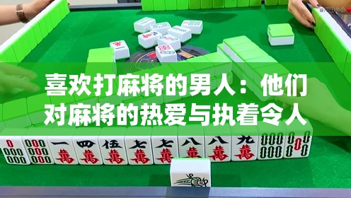 喜欢打麻将的男人：他们对麻将的热爱与执着令人惊叹