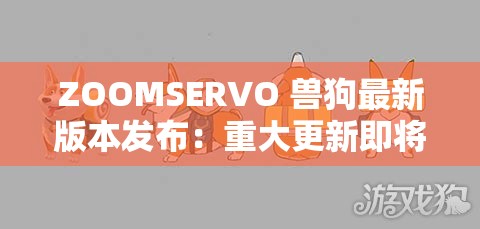 ZOOMSERVO 兽狗最新版本发布：重大更新即将来袭