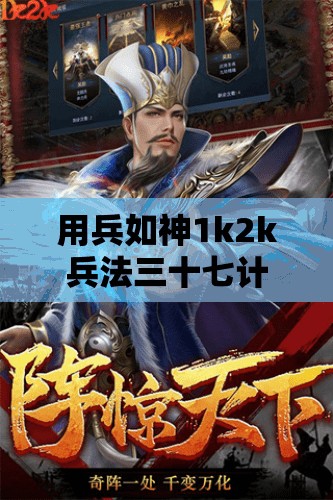 用兵如神1k2k兵法三十七计H5深度解析，武将养成全方位攻略