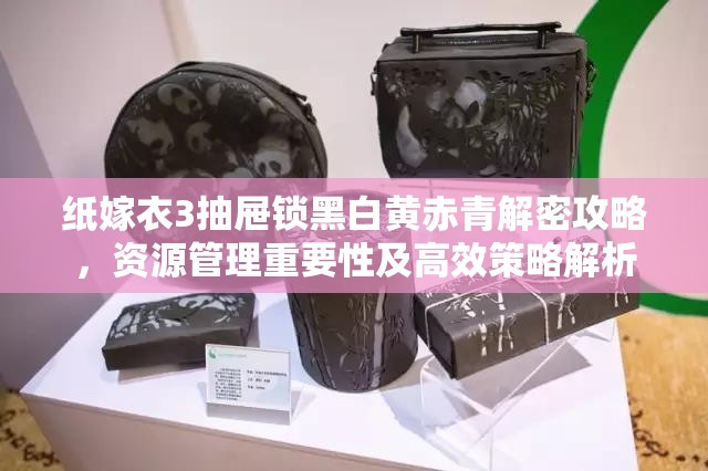 纸嫁衣3抽屉锁黑白黄赤青解密攻略，资源管理重要性及高效策略解析