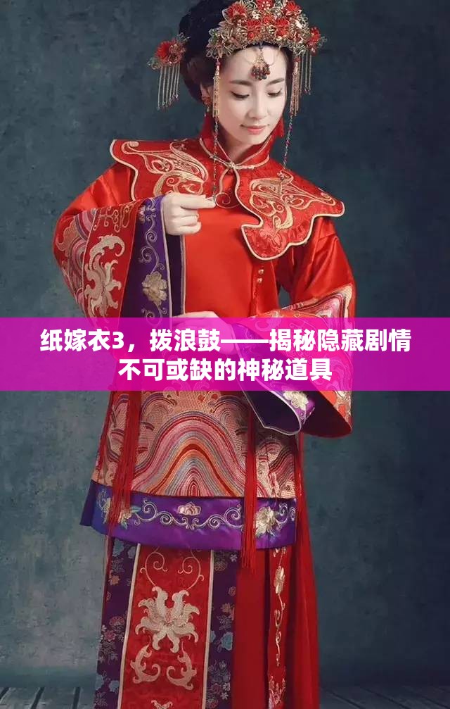 纸嫁衣3，拨浪鼓——揭秘隐藏剧情不可或缺的神秘道具