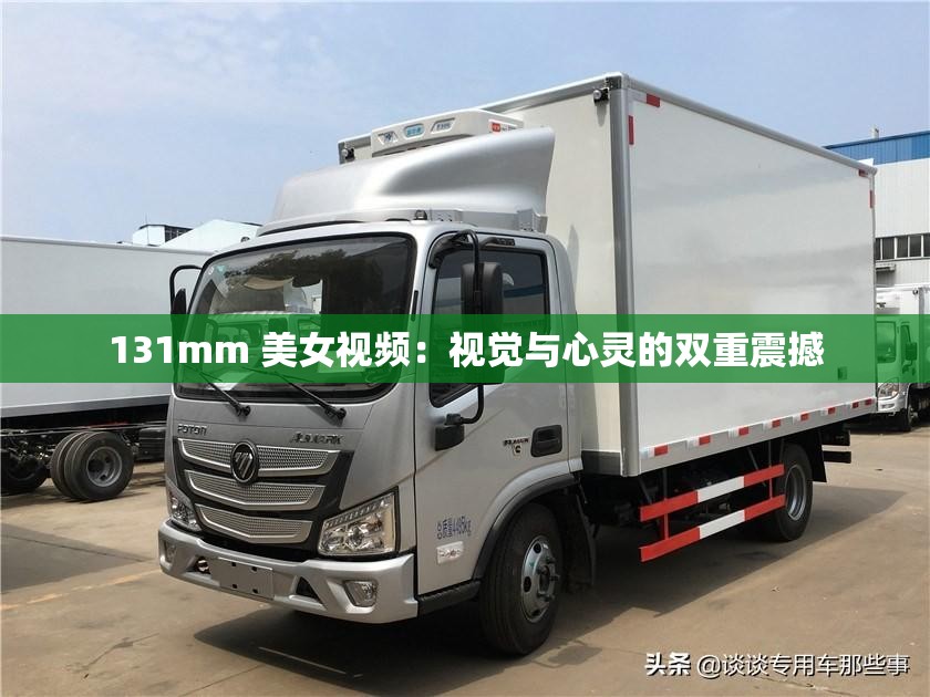 131mm 美女视频：视觉与心灵的双重震撼