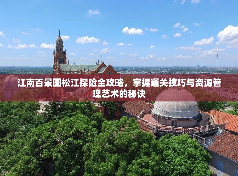 江南百景图松江探险全攻略，掌握通关技巧与资源管理艺术的秘诀