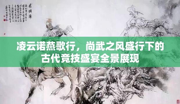凌云诺燕歌行，尚武之风盛行下的古代竞技盛宴全景展现