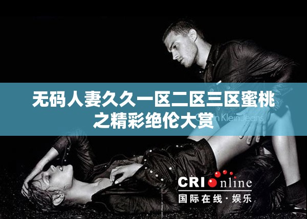 无码人妻久久一区二区三区蜜桃之精彩绝伦大赏