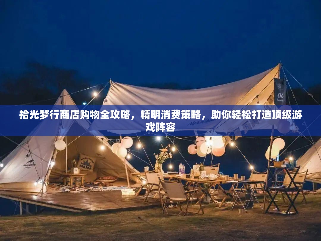 拾光梦行商店购物全攻略，精明消费策略，助你轻松打造顶级游戏阵容