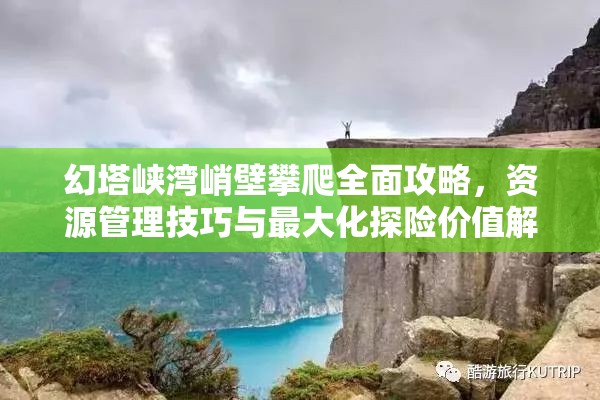 幻塔峡湾峭壁攀爬全面攻略，资源管理技巧与最大化探险价值解析