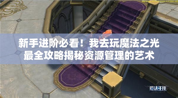 新手进阶必看！我去玩魔法之光最全攻略揭秘资源管理的艺术