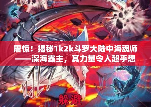 震惊！揭秘1k2k斗罗大陆中海魂师——深海霸主，其力量令人超乎想象