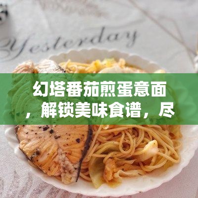 幻塔番茄煎蛋意面，解锁美味食谱，尽享游戏与现实双重攻略盛宴