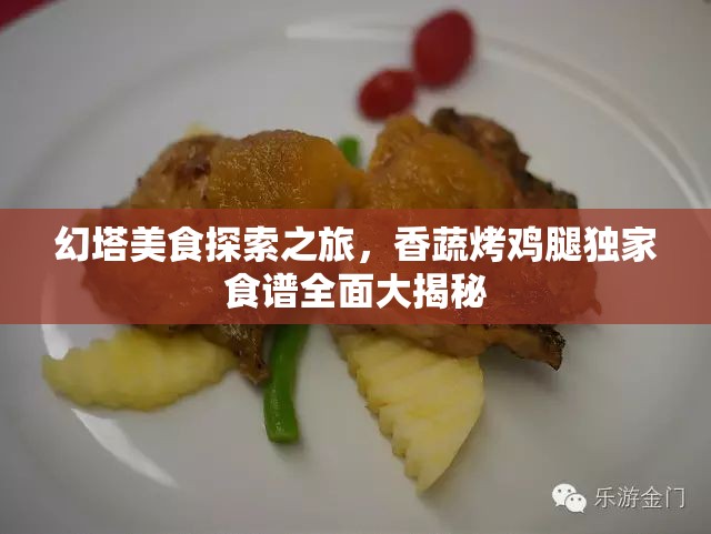 幻塔美食探索之旅，香蔬烤鸡腿独家食谱全面大揭秘