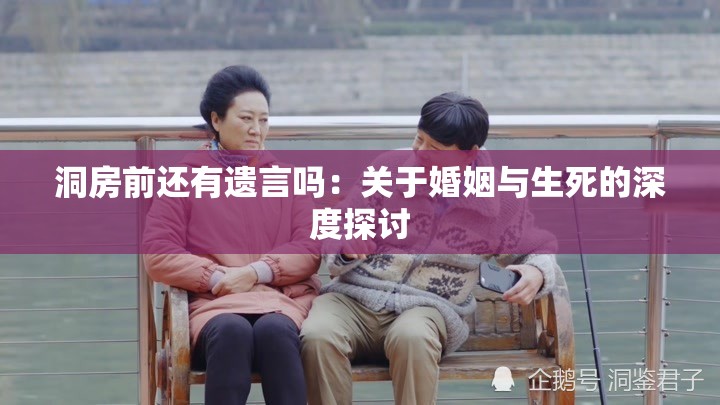 洞房前还有遗言吗：关于婚姻与生死的深度探讨