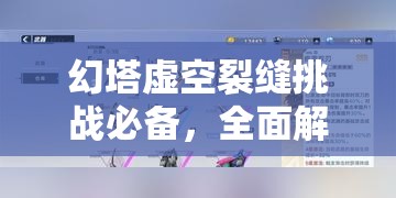幻塔虚空裂缝挑战必备，全面解析武器选择攻略与技巧揭秘