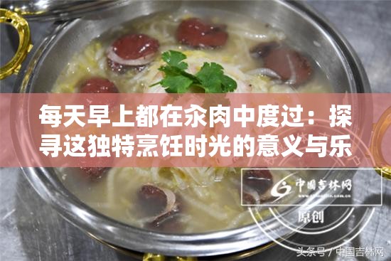 每天早上都在汆肉中度过：探寻这独特烹饪时光的意义与乐趣