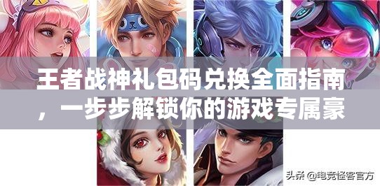 王者战神礼包码兑换全面指南，一步步解锁你的游戏专属豪华福利