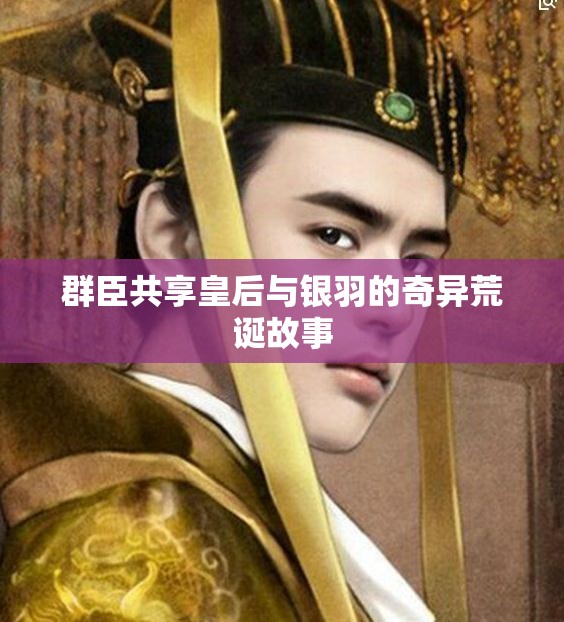 群臣共享皇后与银羽的奇异荒诞故事