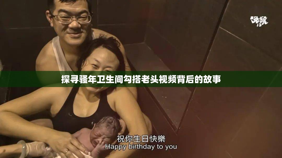 探寻骚年卫生间勾搭老头视频背后的故事