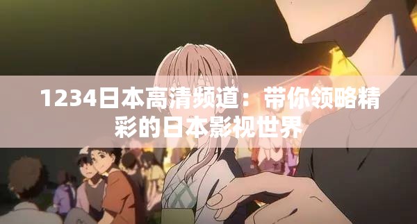 1234日本高清频道：带你领略精彩的日本影视世界