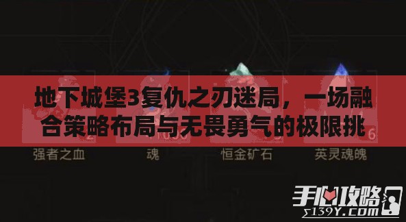 地下城堡3复仇之刃迷局，一场融合策略布局与无畏勇气的极限挑战