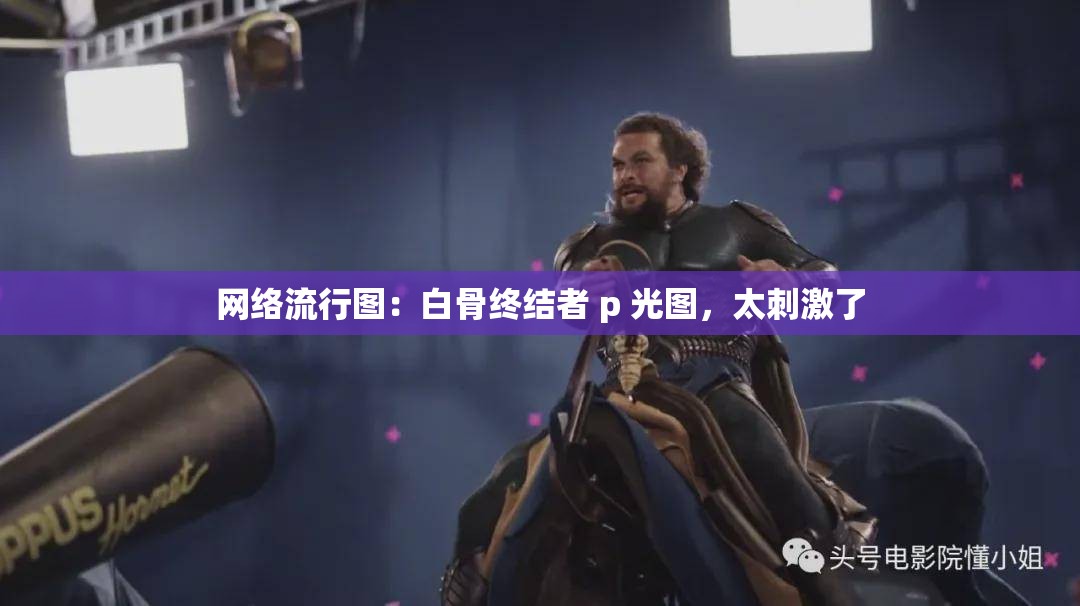 网络流行图：白骨终结者 p 光图，太刺激了