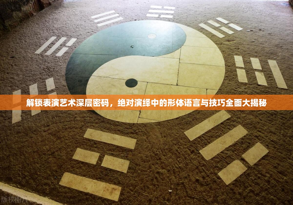 解锁表演艺术深层密码，绝对演绎中的形体语言与技巧全面大揭秘