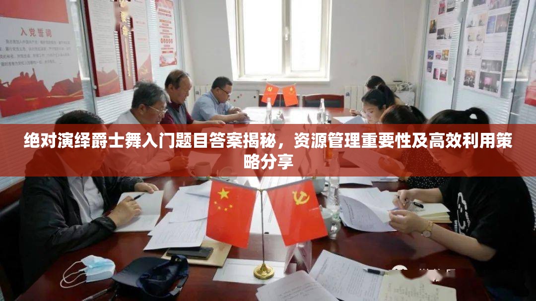 绝对演绎爵士舞入门题目答案揭秘，资源管理重要性及高效利用策略分享