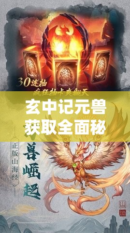 玄中记元兽获取全面秘籍，掌握技巧，解锁你的独特奇幻冒险之旅