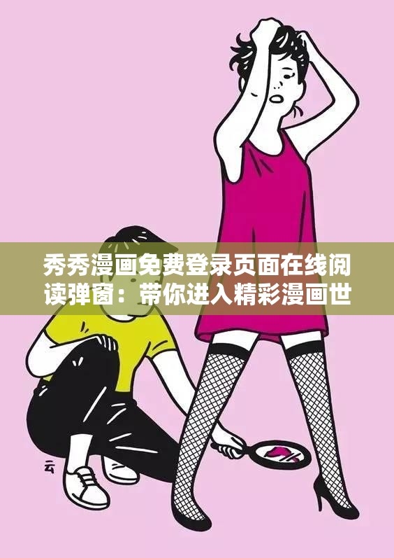 秀秀漫画免费登录页面在线阅读弹窗：带你进入精彩漫画世界