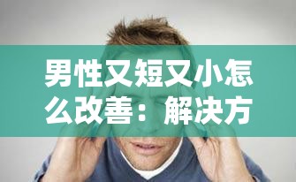 男性又短又小怎么改善：解决方法大揭秘