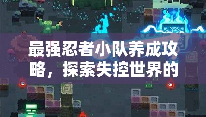 最强忍者小队养成攻略，探索失控世界的养成路线与资源管理艺术