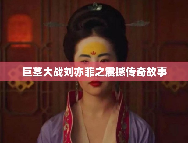 巨茎大战刘亦菲之震撼传奇故事