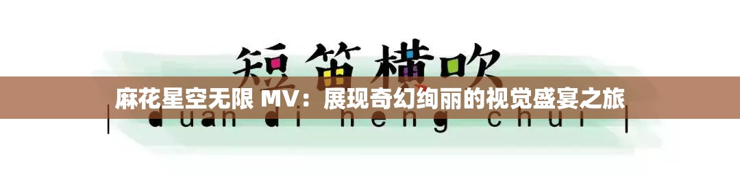 麻花星空无限 MV：展现奇幻绚丽的视觉盛宴之旅