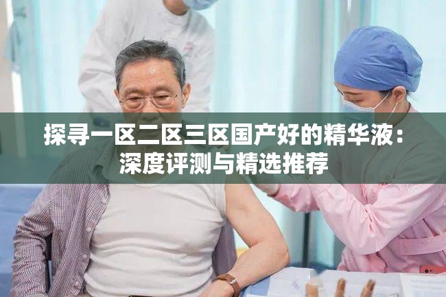 探寻一区二区三区国产好的精华液：深度评测与精选推荐