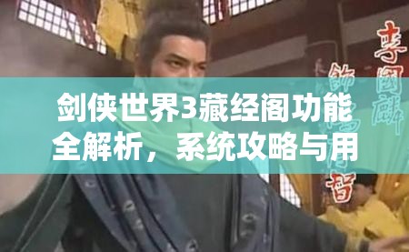 剑侠世界3藏经阁功能全解析，系统攻略与用途深度探索