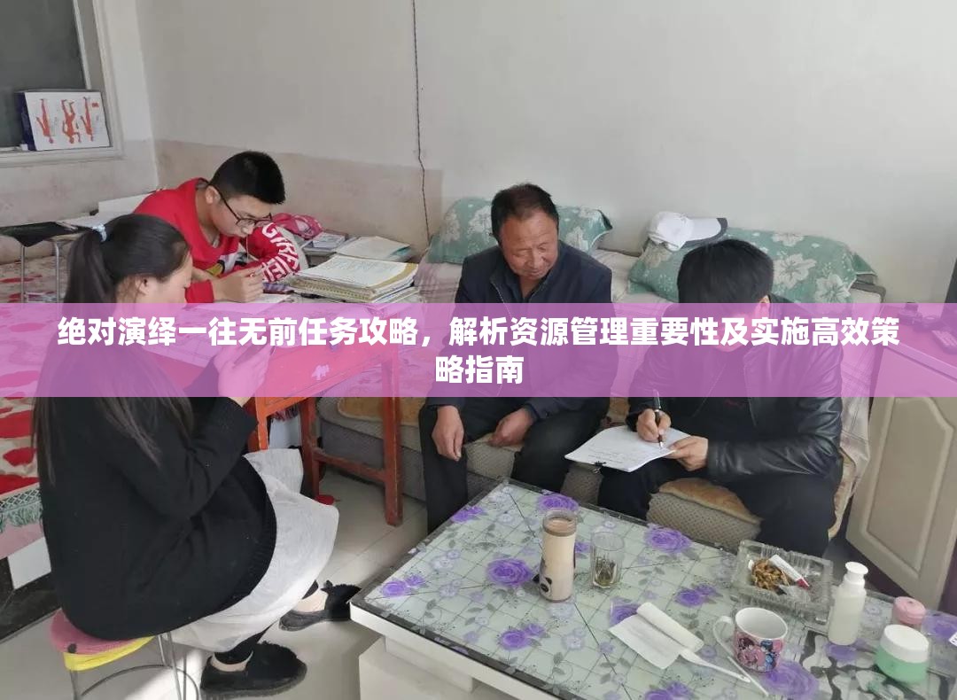 绝对演绎一往无前任务攻略，解析资源管理重要性及实施高效策略指南