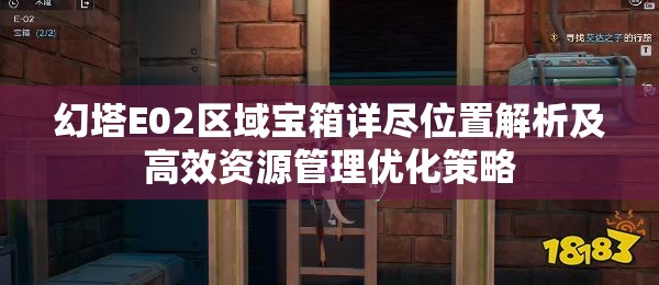 幻塔E02区域宝箱详尽位置解析及高效资源管理优化策略