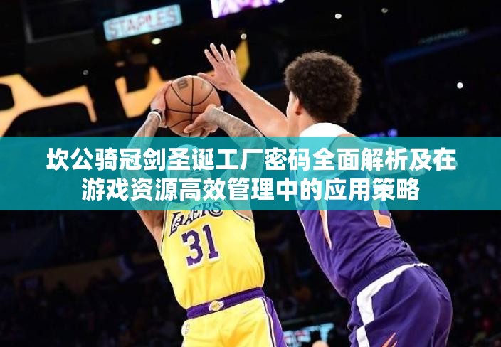 坎公骑冠剑圣诞工厂密码全面解析及在游戏资源高效管理中的应用策略