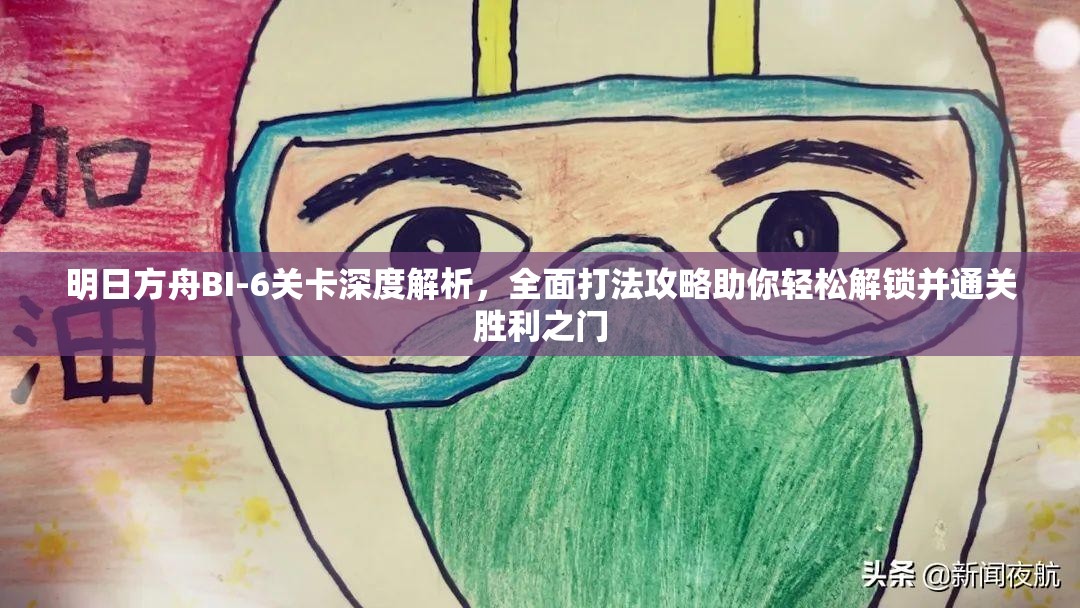 明日方舟BI-6关卡深度解析，全面打法攻略助你轻松解锁并通关胜利之门