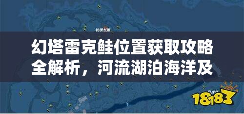 幻塔雷克鲑位置获取攻略全解析，河流湖泊海洋及特殊地点详解