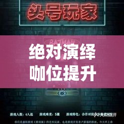 绝对演绎咖位提升全攻略，掌握秘籍，助你解锁璀璨夺目的星光大道