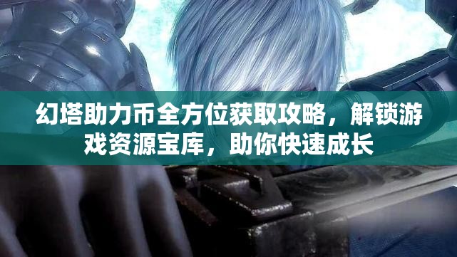幻塔助力币全方位获取攻略，解锁游戏资源宝库，助你快速成长