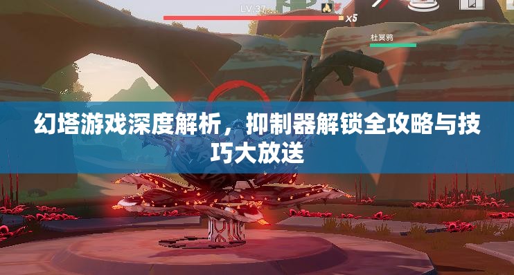 幻塔游戏深度解析，抑制器解锁全攻略与技巧大放送